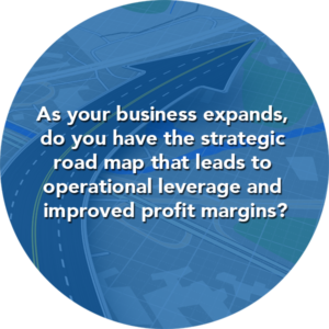 As your business expands, do you have the strategic road map that leads to operational leverage and improved profit margins?